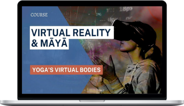 Kenneth Rose – Virtual Reality, Māyā, and Yoga’s Virtual Bodies